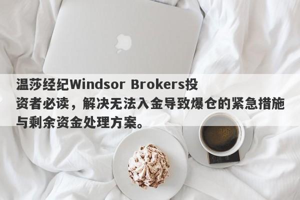 温莎经纪Windsor Brokers投资者必读，解决无法入金导致爆仓的紧急措施与剩余资金处理方案。-第1张图片-要懂汇