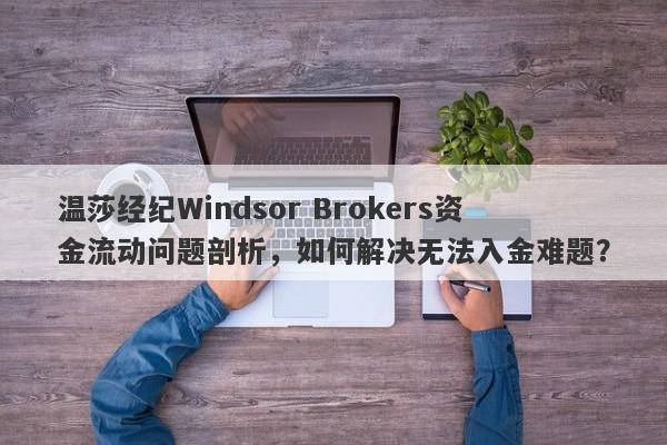 温莎经纪Windsor Brokers资金流动问题剖析，如何解决无法入金难题？-第1张图片-要懂汇