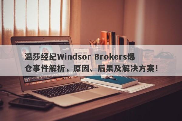 温莎经纪Windsor Brokers爆仓事件解析，原因、后果及解决方案！-第1张图片-要懂汇