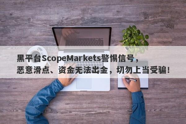 黑平台ScopeMarkets警惕信号，恶意滑点、资金无法出金，切勿上当受骗！-第1张图片-要懂汇