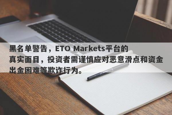 黑名单警告，ETO Markets平台的真实面目，投资者需谨慎应对恶意滑点和资金出金困难等欺诈行为。-第1张图片-要懂汇