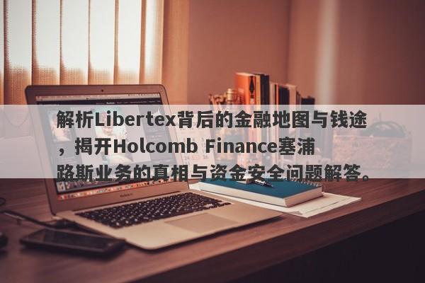 解析Libertex背后的金融地图与钱途，揭开Holcomb Finance塞浦路斯业务的真相与资金安全问题解答。-第1张图片-要懂汇