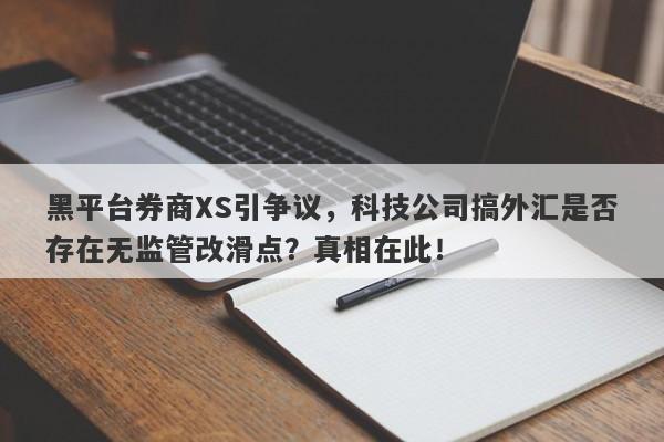 黑平台券商XS引争议，科技公司搞外汇是否存在无监管改滑点？真相在此！-第1张图片-要懂汇