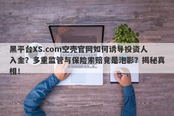 黑平台XS.com空壳官网如何诱导投资人入金？多重监管与保险索赔竟是泡影？揭秘真相！-第1张图片-要懂汇