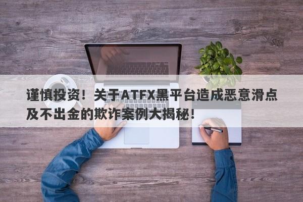 谨慎投资！关于ATFX黑平台造成恶意滑点及不出金的欺诈案例大揭秘！-第1张图片-要懂汇