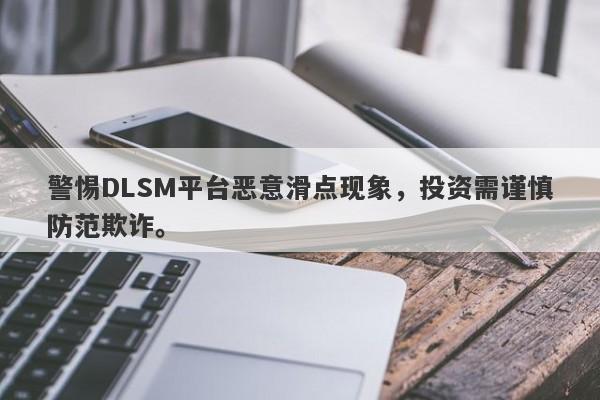 警惕DLSM平台恶意滑点现象，投资需谨慎防范欺诈。-第1张图片-要懂汇