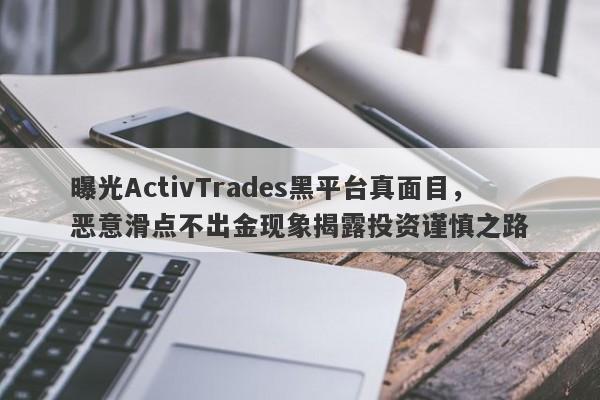 曝光ActivTrades黑平台真面目，恶意滑点不出金现象揭露投资谨慎之路-第1张图片-要懂汇