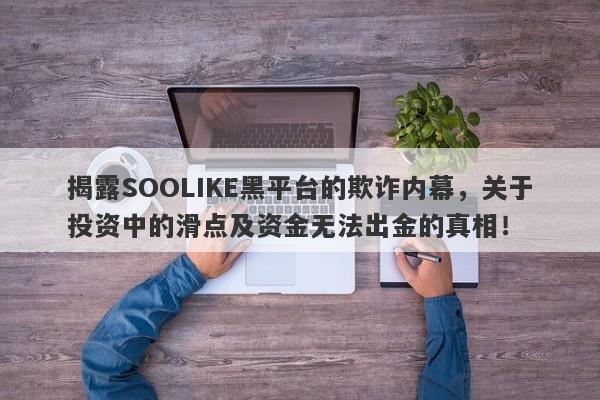 揭露SOOLIKE黑平台的欺诈内幕，关于投资中的滑点及资金无法出金的真相！-第1张图片-要懂汇