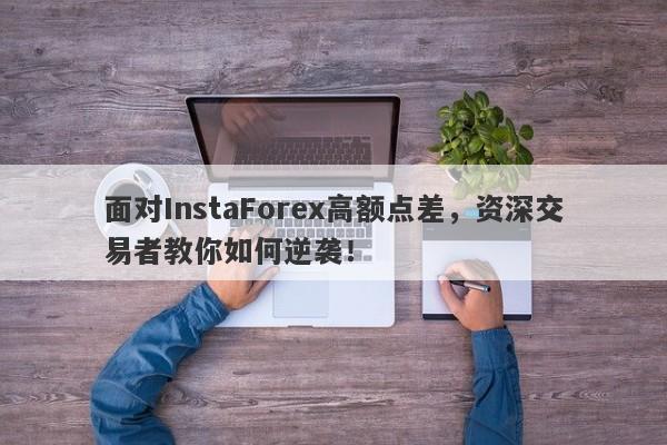 面对InstaForex高额点差，资深交易者教你如何逆袭！-第1张图片-要懂汇