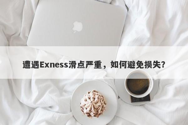 遭遇Exness滑点严重，如何避免损失？-第1张图片-要懂汇