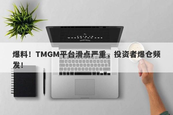 爆料！TMGM平台滑点严重，投资者爆仓频发！-第1张图片-要懂汇