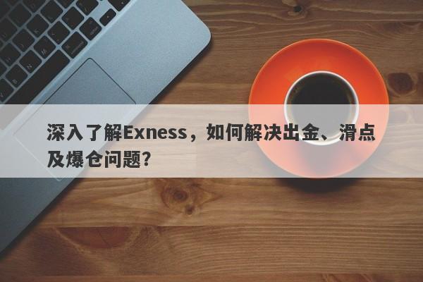 深入了解Exness，如何解决出金、滑点及爆仓问题？-第1张图片-要懂汇