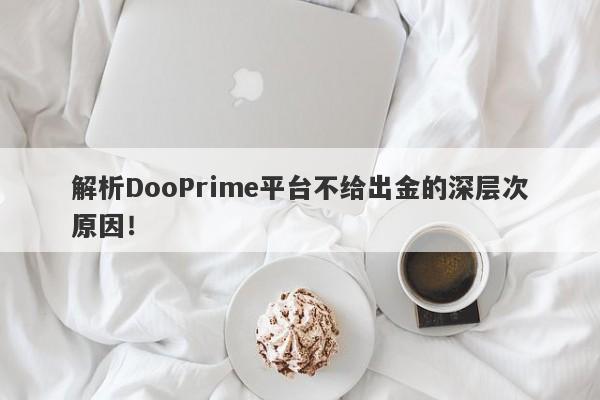 解析DooPrime平台不给出金的深层次原因！-第1张图片-要懂汇