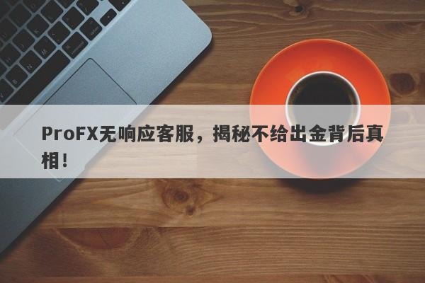 ProFX无响应客服，揭秘不给出金背后真相！-第1张图片-要懂汇