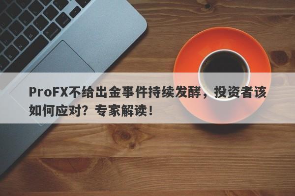 ProFX不给出金事件持续发酵，投资者该如何应对？专家解读！-第1张图片-要懂汇