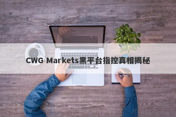 CWG Markets黑平台指控真相揭秘-第1张图片-要懂汇