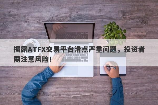 揭露ATFX交易平台滑点严重问题，投资者需注意风险！-第1张图片-要懂汇