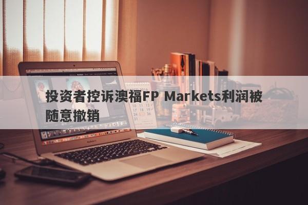 投资者控诉澳福FP Markets利润被随意撤销-第1张图片-要懂汇