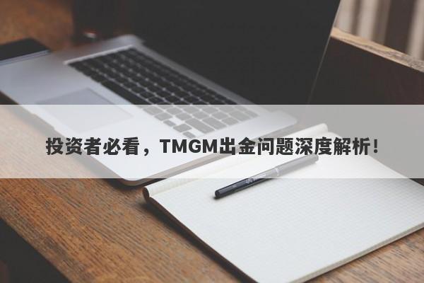 投资者必看，TMGM出金问题深度解析！-第1张图片-要懂汇