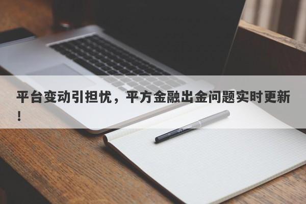 平台变动引担忧，平方金融出金问题实时更新！-第1张图片-要懂汇