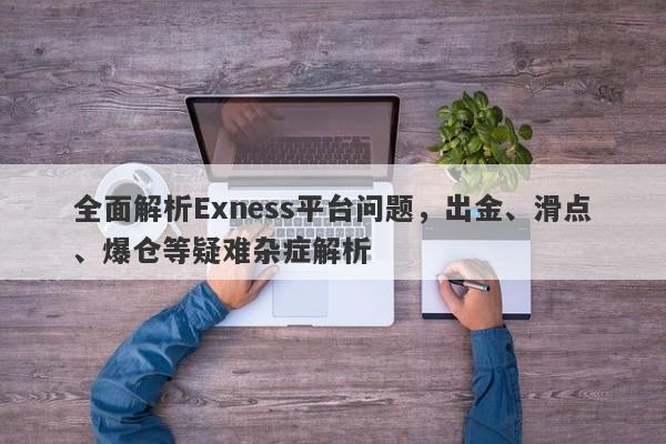 全面解析Exness平台问题，出金、滑点、爆仓等疑难杂症解析-第1张图片-要懂汇