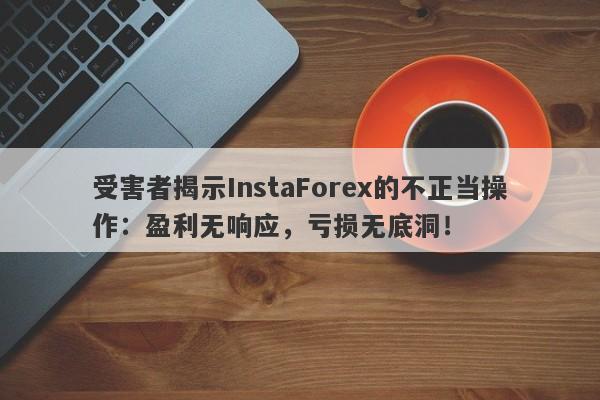 受害者揭示InstaForex的不正当操作：盈利无响应，亏损无底洞！-第1张图片-要懂汇