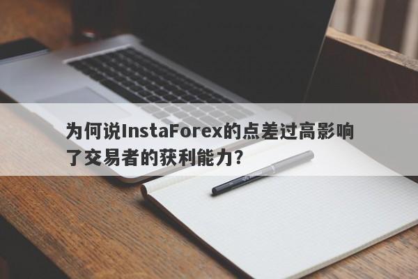 为何说InstaForex的点差过高影响了交易者的获利能力？-第1张图片-要懂汇