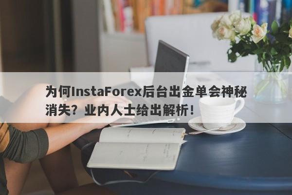 为何InstaForex后台出金单会神秘消失？业内人士给出解析！-第1张图片-要懂汇