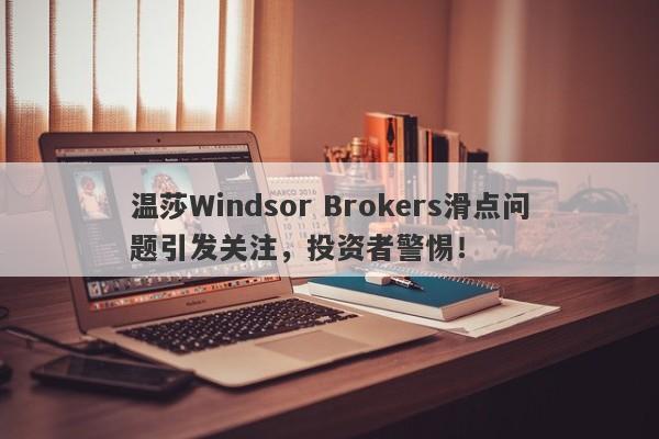 温莎Windsor Brokers滑点问题引发关注，投资者警惕！-第1张图片-要懂汇