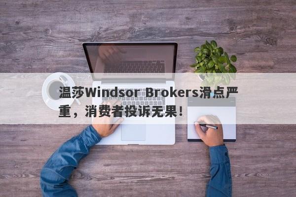 温莎Windsor Brokers滑点严重，消费者投诉无果！-第1张图片-要懂汇