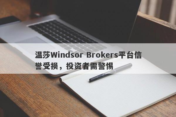 温莎Windsor Brokers平台信誉受损，投资者需警惕-第1张图片-要懂汇