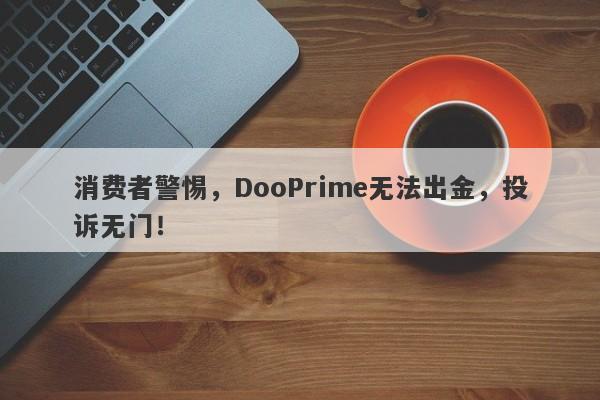 消费者警惕，DooPrime无法出金，投诉无门！-第1张图片-要懂汇