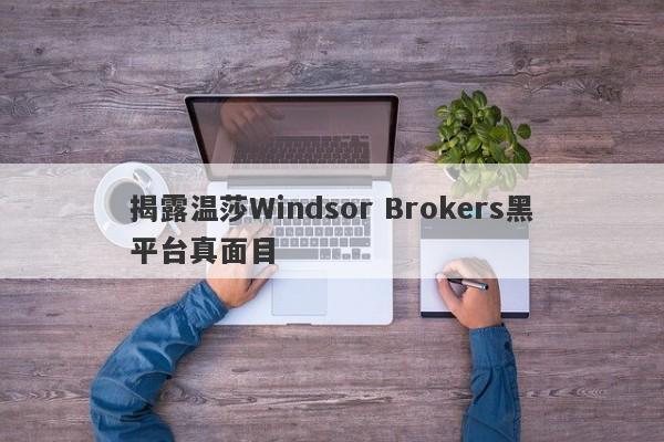 揭露温莎Windsor Brokers黑平台真面目-第1张图片-要懂汇