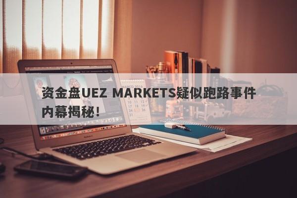 资金盘UEZ MARKETS疑似跑路事件内幕揭秘！-第1张图片-要懂汇