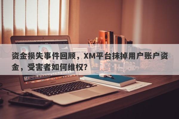 资金损失事件回顾，XM平台抹掉用户账户资金，受害者如何维权？-第1张图片-要懂汇