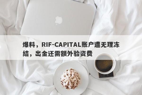 爆料，RIF-CAPITAL账户遭无理冻结，出金还需额外验资费-第1张图片-要懂汇