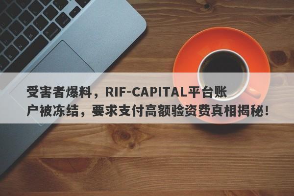 受害者爆料，RIF-CAPITAL平台账户被冻结，要求支付高额验资费真相揭秘！-第1张图片-要懂汇