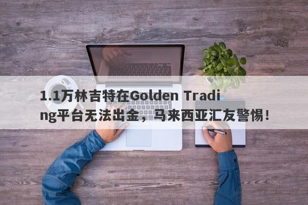 1.1万林吉特在Golden Trading平台无法出金，马来西亚汇友警惕！-第1张图片-要懂汇