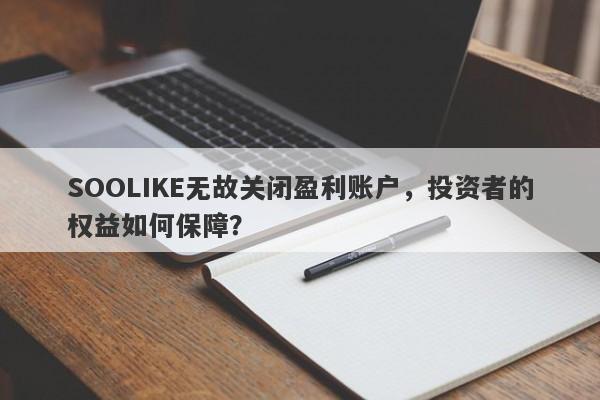 SOOLIKE无故关闭盈利账户，投资者的权益如何保障？-第1张图片-要懂汇