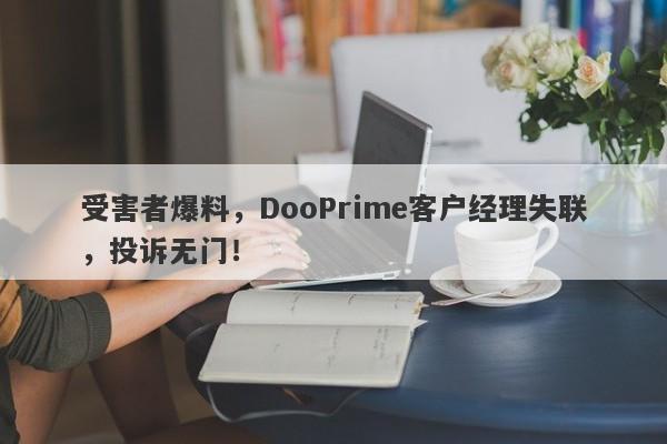 受害者爆料，DooPrime客户经理失联，投诉无门！-第1张图片-要懂汇