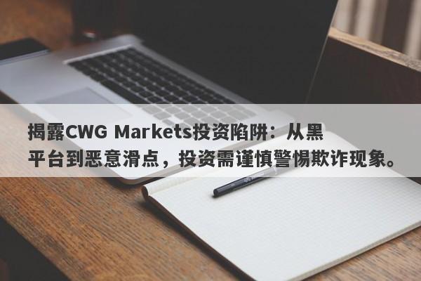 揭露CWG Markets投资陷阱：从黑平台到恶意滑点，投资需谨慎警惕欺诈现象。-第1张图片-要懂汇