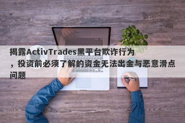 揭露ActivTrades黑平台欺诈行为，投资前必须了解的资金无法出金与恶意滑点问题-第1张图片-要懂汇