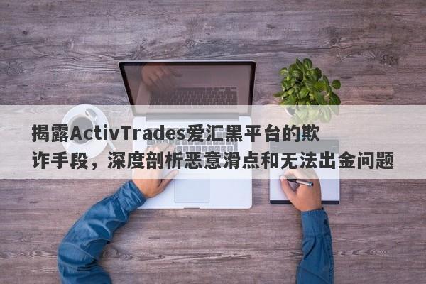 揭露ActivTrades爱汇黑平台的欺诈手段，深度剖析恶意滑点和无法出金问题-第1张图片-要懂汇