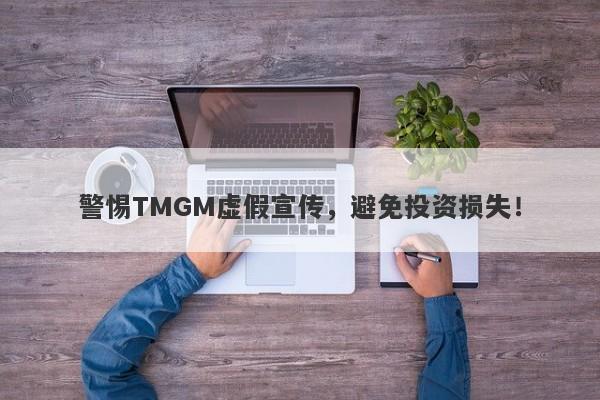 警惕TMGM虚假宣传，避免投资损失！-第1张图片-要懂汇