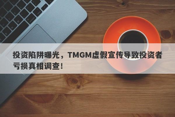 投资陷阱曝光，TMGM虚假宣传导致投资者亏损真相调查！-第1张图片-要懂汇