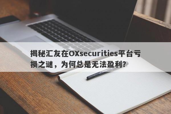 揭秘汇友在OXsecurities平台亏损之谜，为何总是无法盈利？-第1张图片-要懂汇