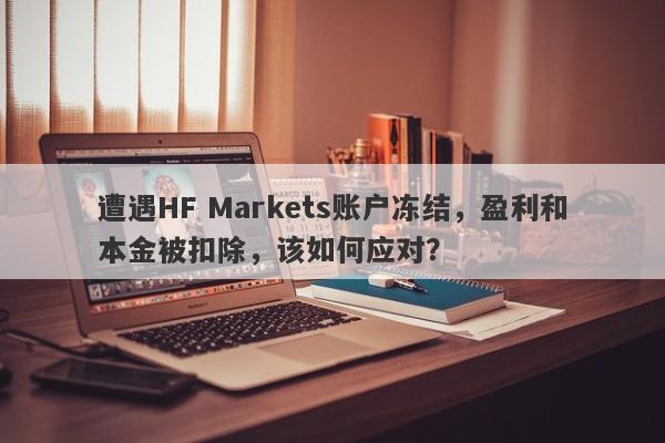 遭遇HF Markets账户冻结，盈利和本金被扣除，该如何应对？-第1张图片-要懂汇