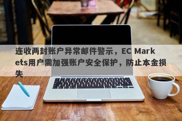 连收两封账户异常邮件警示，EC Markets用户需加强账户安全保护，防止本金损失-第1张图片-要懂汇