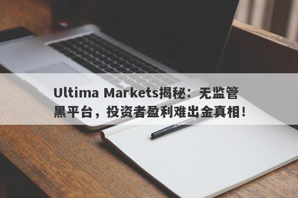 Ultima Markets揭秘：无监管黑平台，投资者盈利难出金真相！-第1张图片-要懂汇