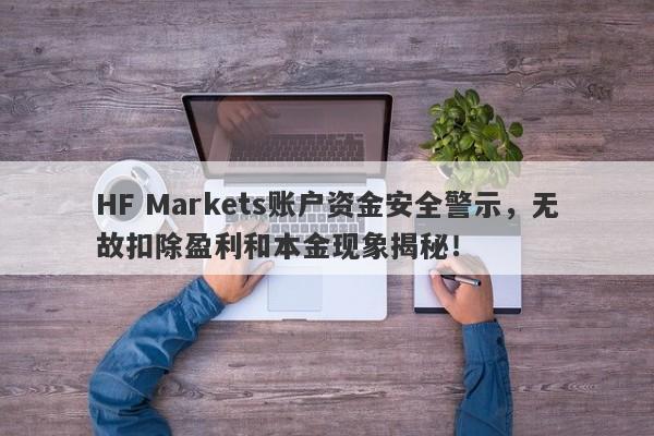 HF Markets账户资金安全警示，无故扣除盈利和本金现象揭秘！-第1张图片-要懂汇